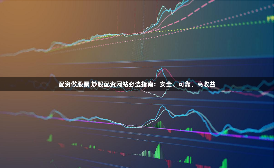 配资做股票 炒股配资网站必选指南：安全、可靠、高收益
