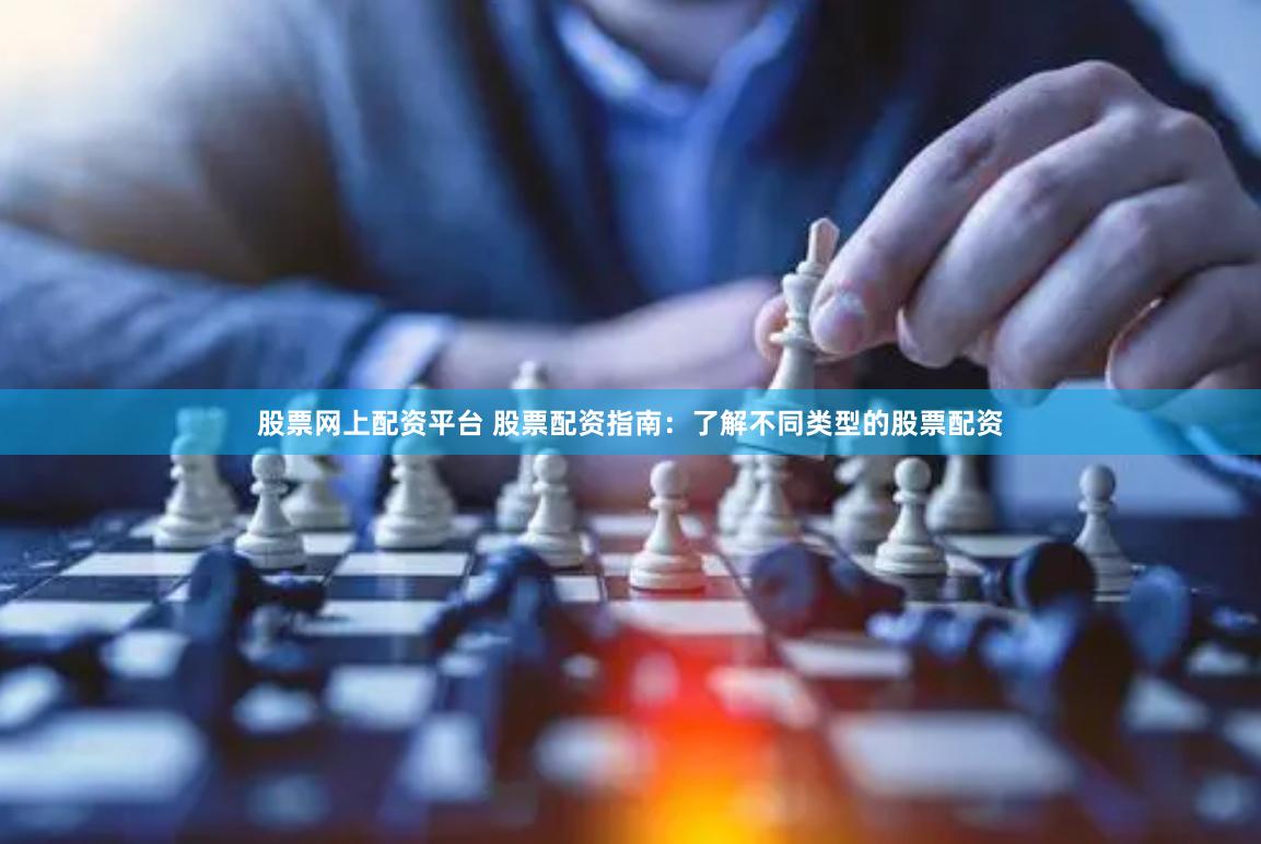股票网上配资平台 股票配资指南：了解不同类型的股票配资