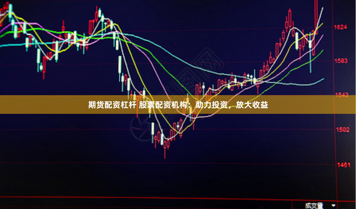 期货配资杠杆 股票配资机构：助力投资，放大收益