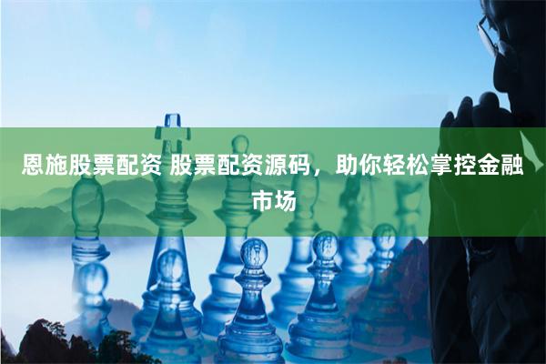 恩施股票配资 股票配资源码，助你轻松掌控金融市场