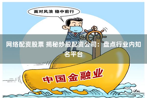 网络配资股票 揭秘炒股配资公司：盘点行业内知名平台