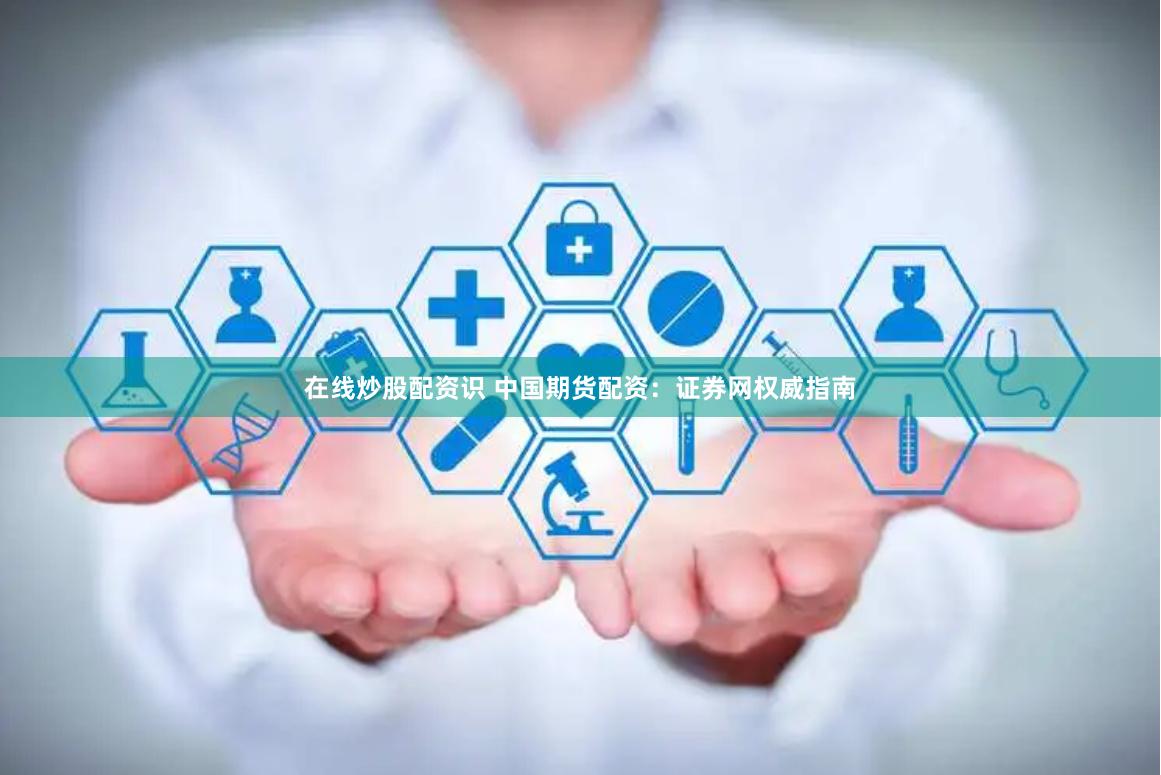 在线炒股配资识 中国期货配资：证券网权威指南