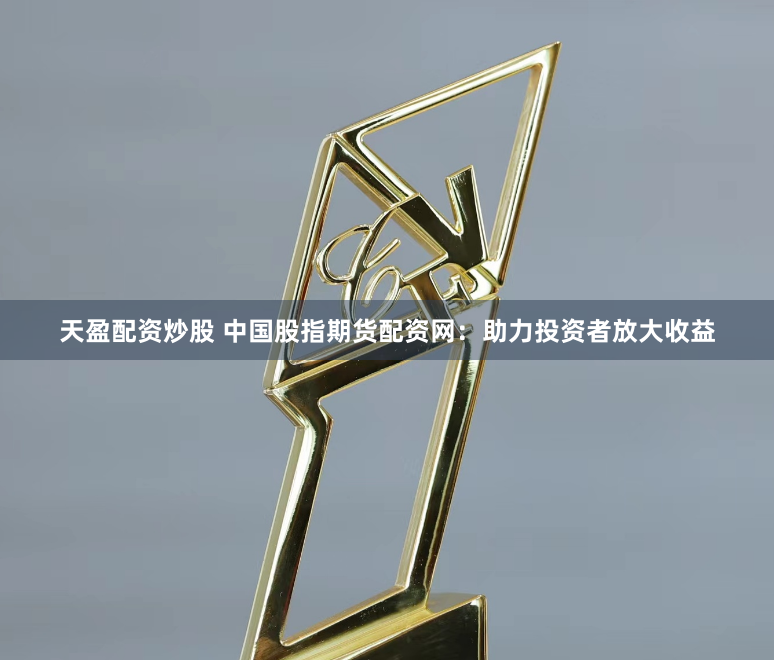 天盈配资炒股 中国股指期货配资网：助力投资者放大收益