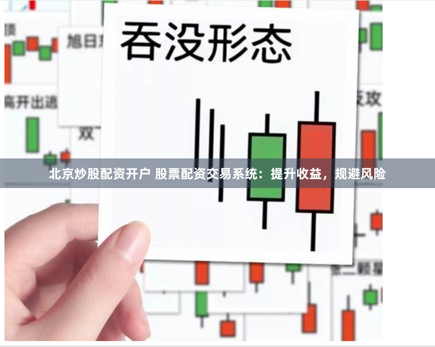 北京炒股配资开户 股票配资交易系统：提升收益，规避风险