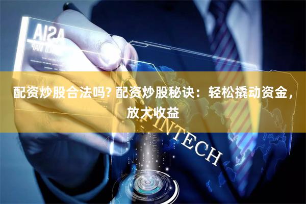 配资炒股合法吗? 配资炒股秘诀：轻松撬动资金，放大收益