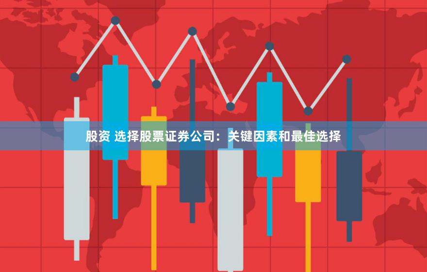 股资 选择股票证券公司：关键因素和最佳选择