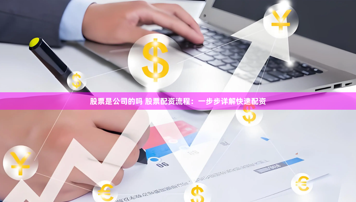 股票是公司的吗 股票配资流程：一步步详解快速配资