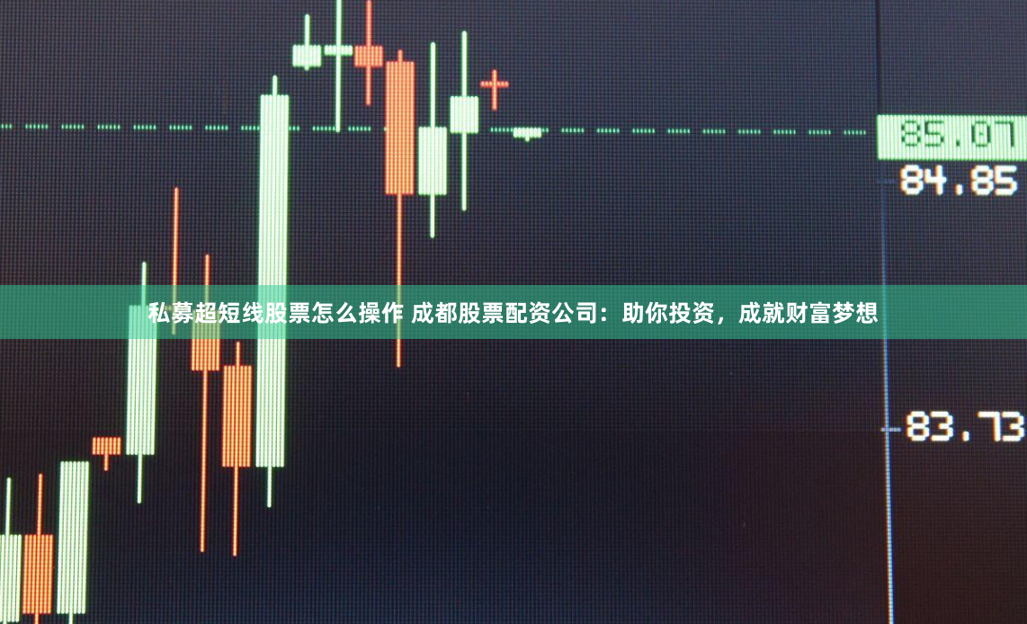 私募超短线股票怎么操作 成都股票配资公司：助你投资，成就财富梦想