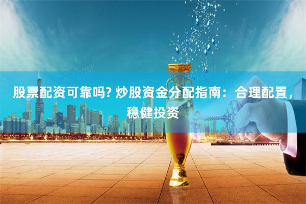 股票配资可靠吗? 炒股资金分配指南：合理配置，稳健投资