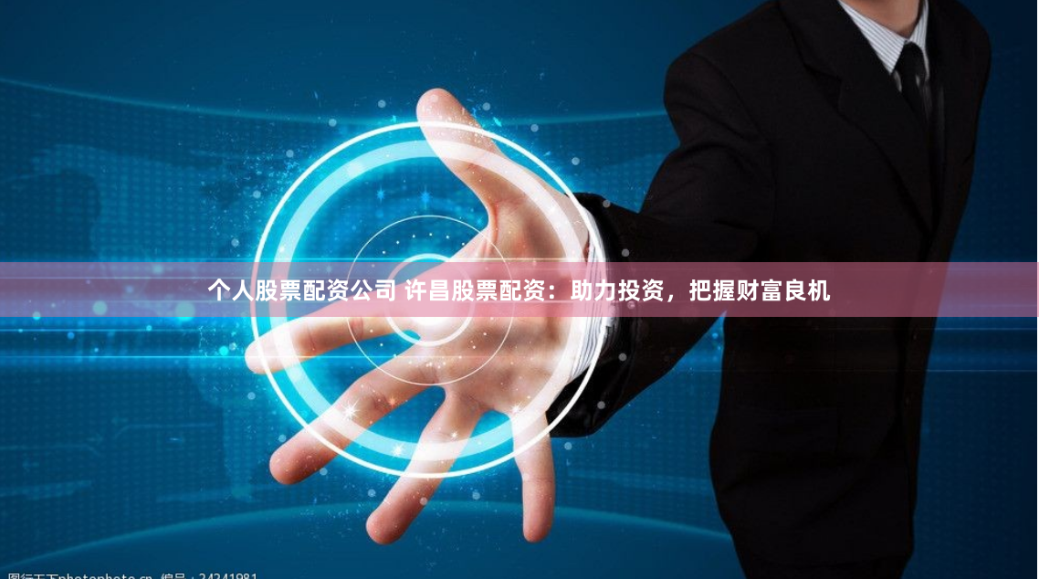 个人股票配资公司 许昌股票配资：助力投资，把握财富良机