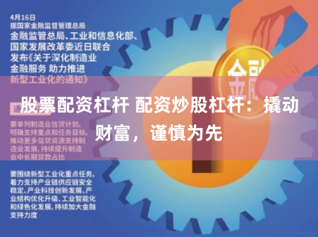 股票配资杠杆 配资炒股杠杆：撬动财富，谨慎为先