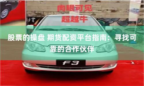 股票的操盘 期货配资平台指南：寻找可靠的合作伙伴