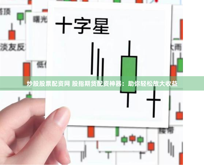 炒股股票配资网 股指期货配资神器:助你轻松放大收益