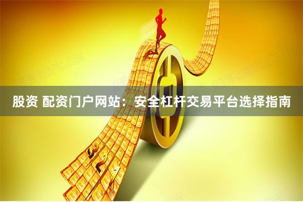 股资 配资门户网站:安全杠杆交易平台选择指南
