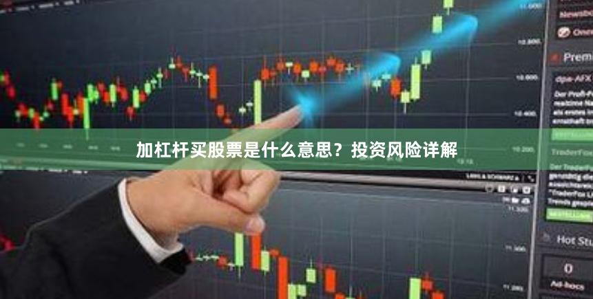 加杠杆买股票是什么意思？投资风险详解