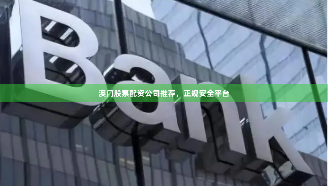 澳门股票配资公司推荐，正规安全平台