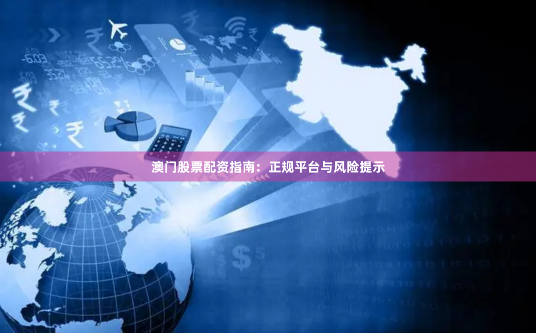 澳门股票配资指南：正规平台与风险提示