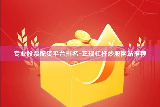 专业股票配资平台排名-正规杠杆炒股网站推荐