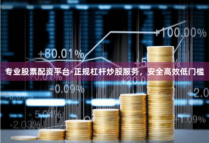 专业股票配资平台-正规杠杆炒股服务，安全高效低门槛
