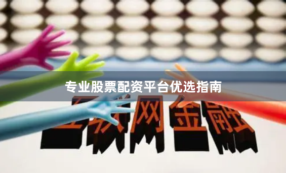 专业股票配资平台优选指南