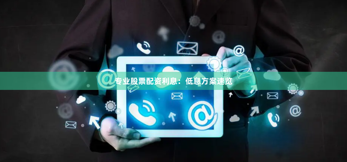 专业股票配资利息：低息方案速览