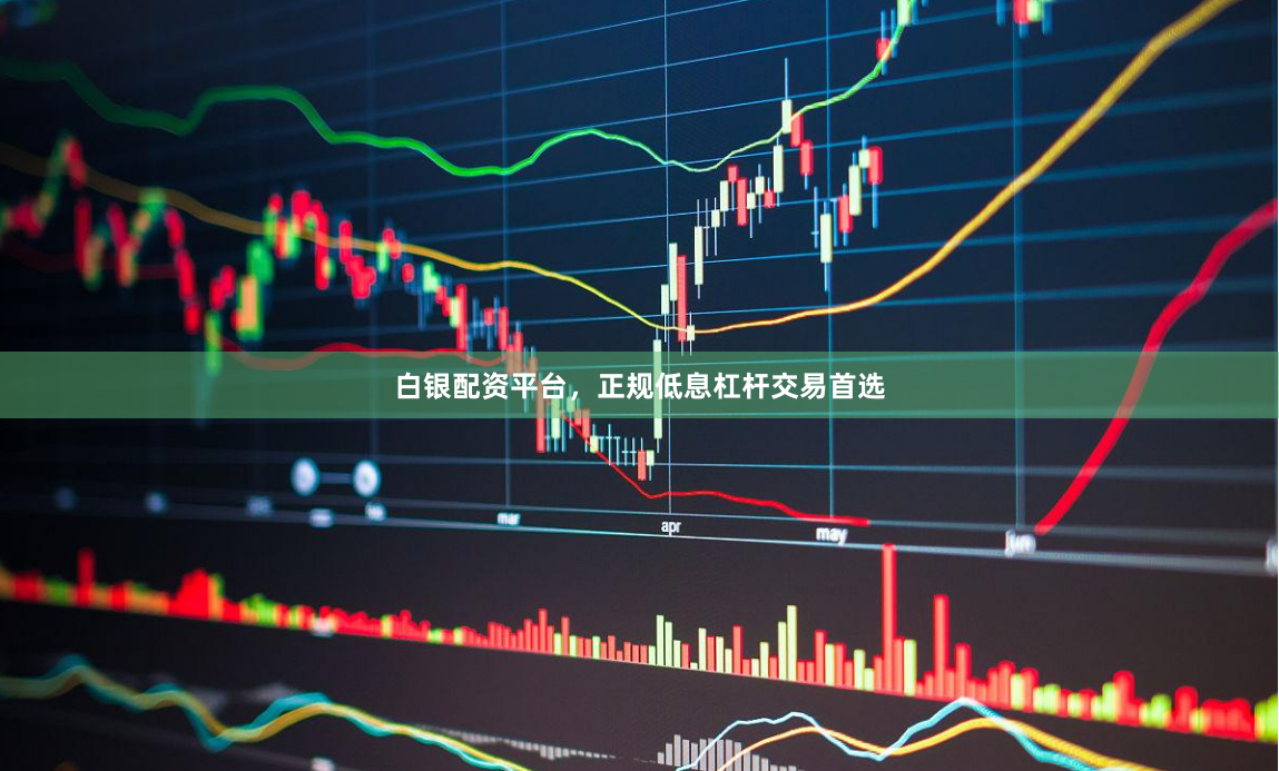白银配资平台,正规低息杠杆交易首选