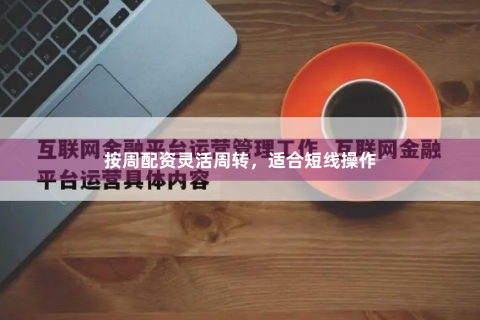 按周配资灵活周转,适合短线操作