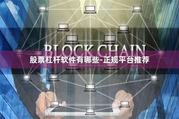 股票杠杆软件有哪些-正规平台推荐