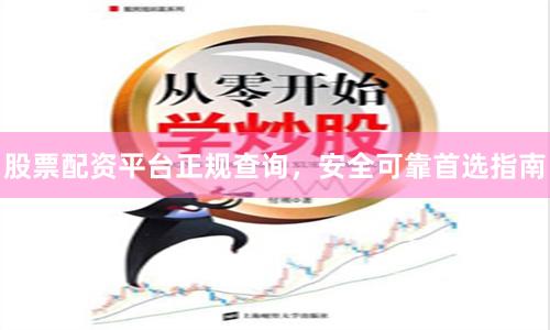 股票配资平台正规查询，安全可靠首选指南
