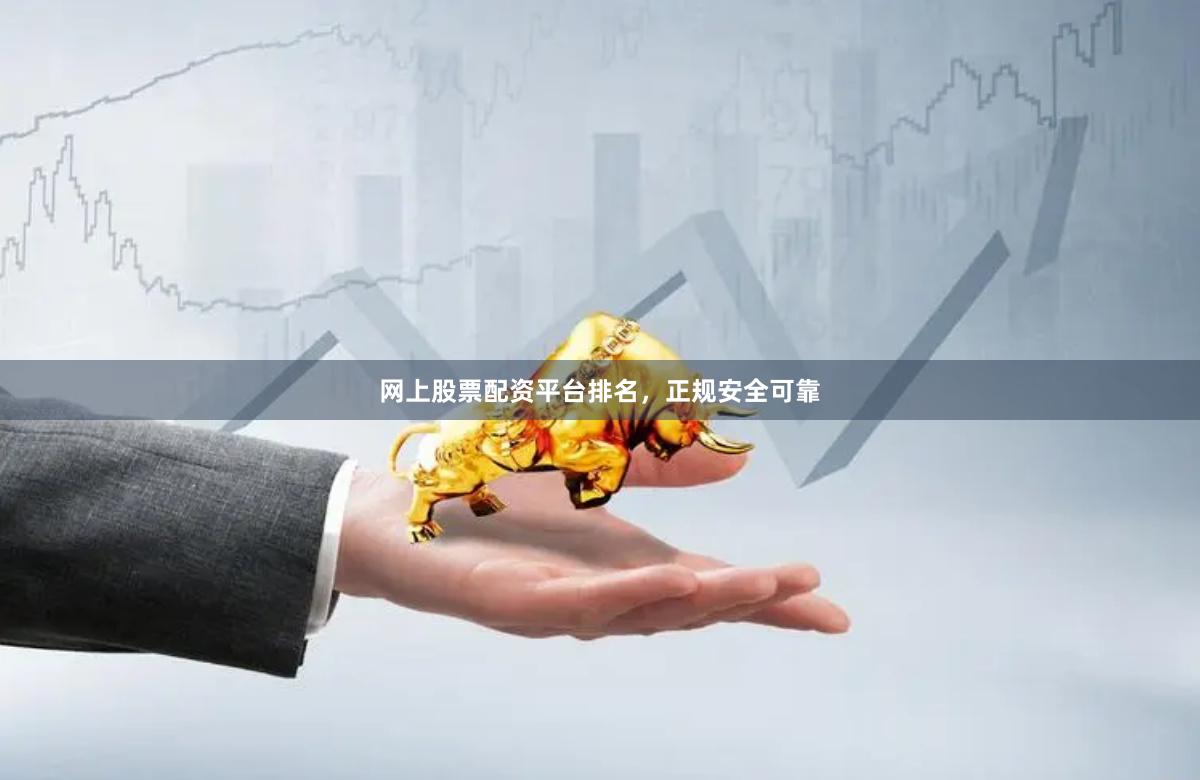 网上股票配资平台排名，正规安全可靠