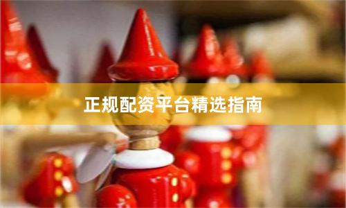 正规配资平台精选指南