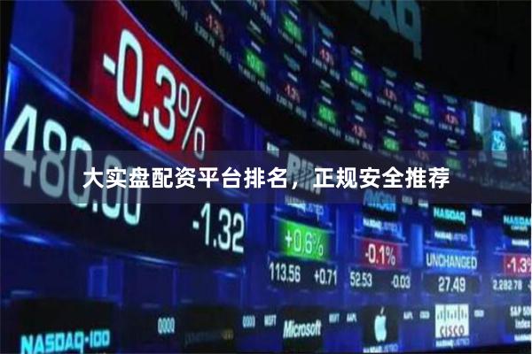 大实盘配资平台排名,正规安全推荐