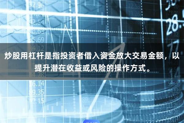 炒股用杠杆是指投资者借入资金放大交易金额，以提升潜在收益或风险的操作方式。