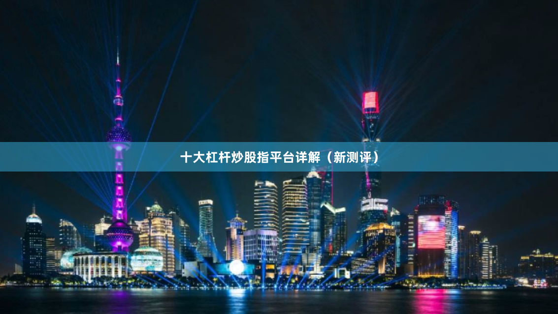 十大杠杆炒股指平台详解（新测评）