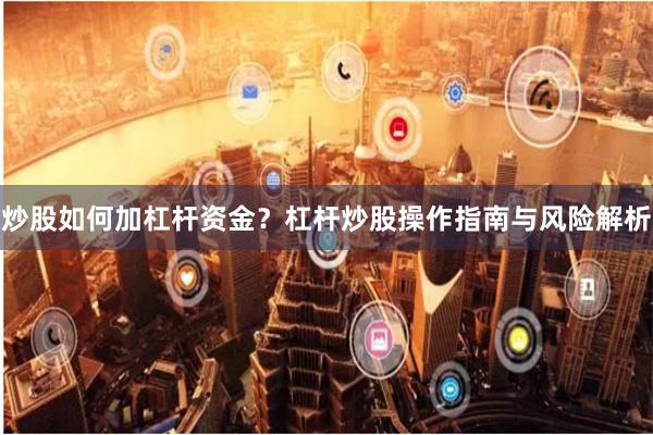 炒股如何加杠杆资金？杠杆炒股操作指南与风险解析
