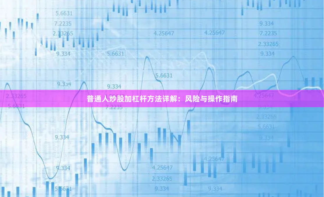 普通人炒股加杠杆方法详解：风险与操作指南