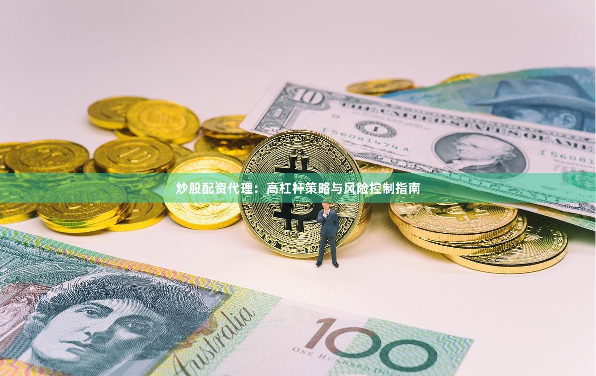 炒股配资代理：高杠杆策略与风险控制指南