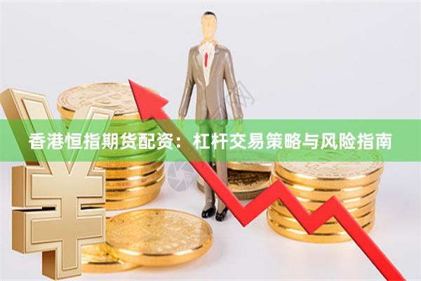 香港恒指期货配资：杠杆交易策略与风险指南