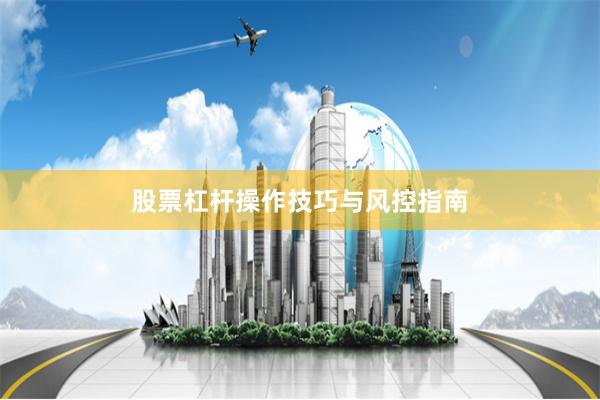 股票杠杆操作技巧与风控指南