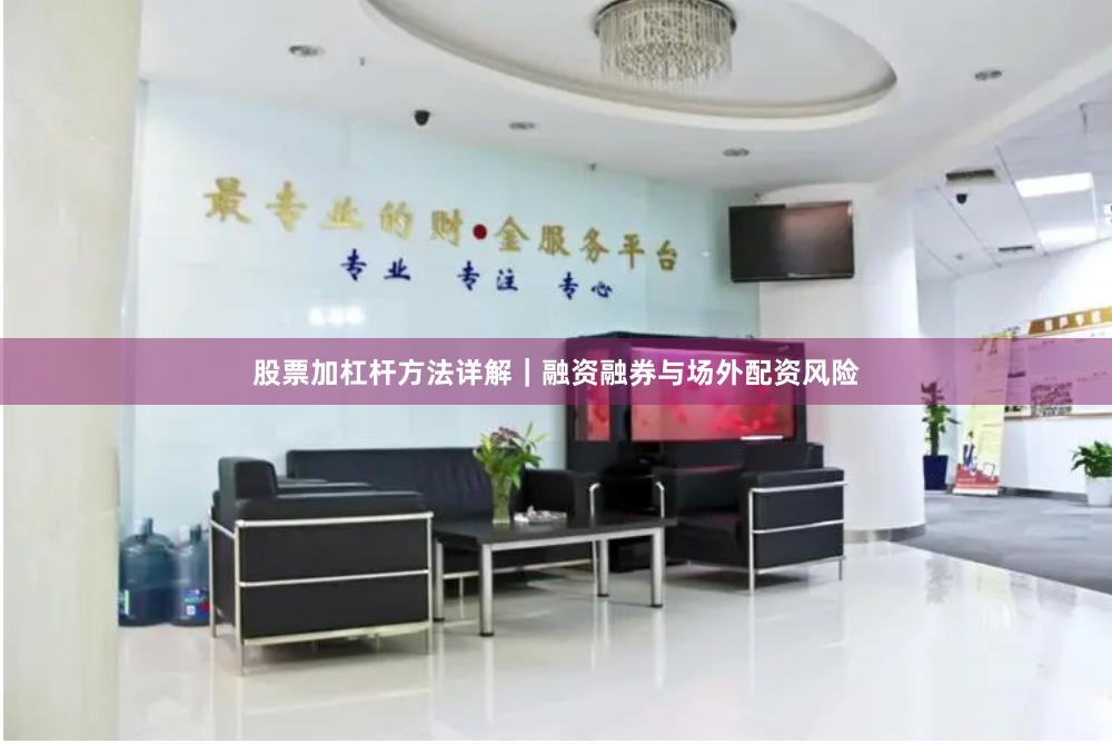 股票加杠杆方法详解｜融资融券与场外配资风险