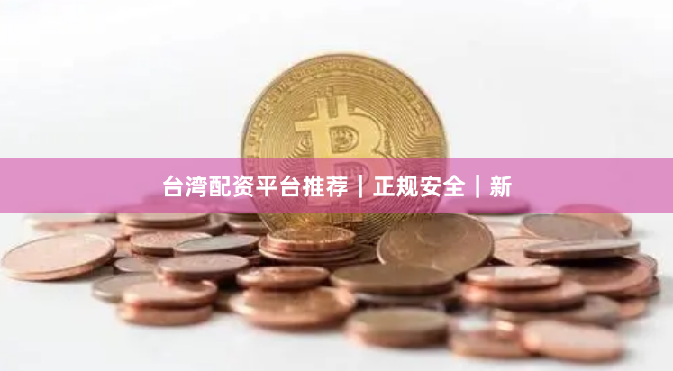 台湾配资平台推荐｜正规安全｜新