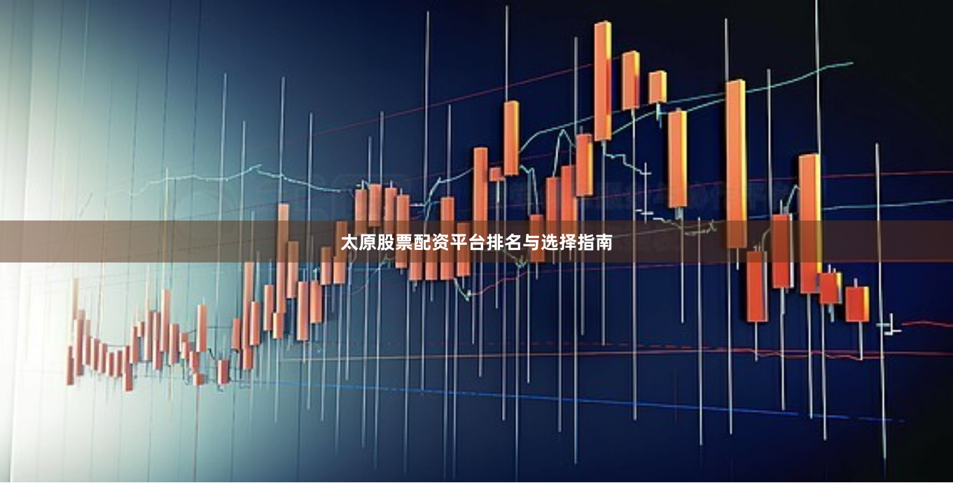 太原股票配资平台排名与选择指南