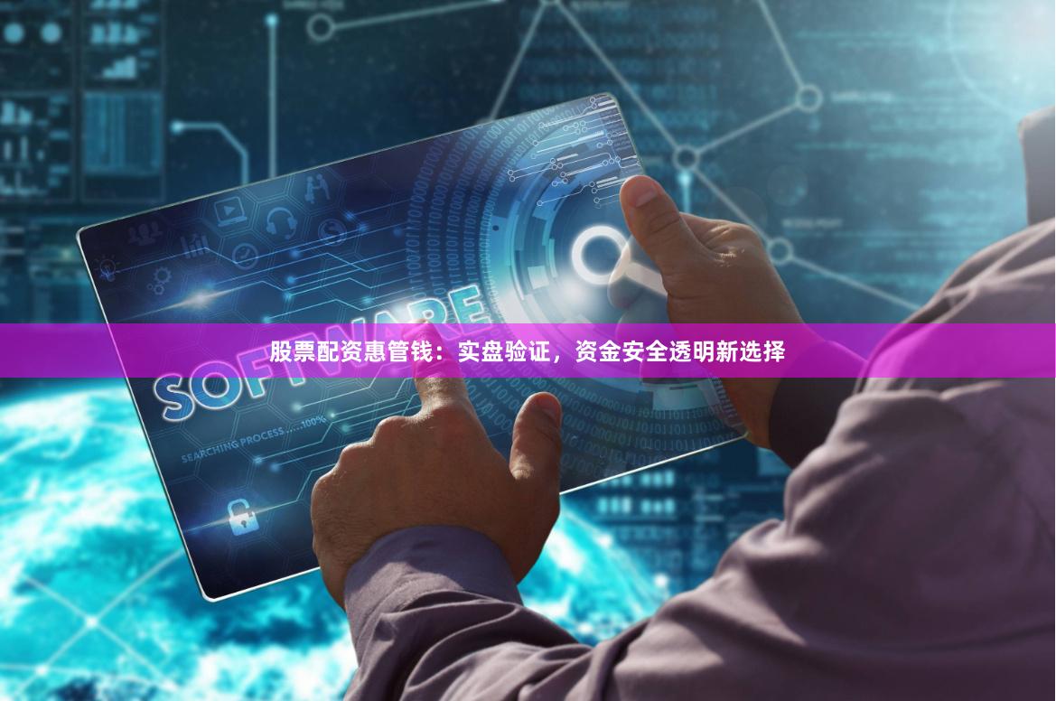 股票配资惠管钱:实盘验证,资金安全透明新选择