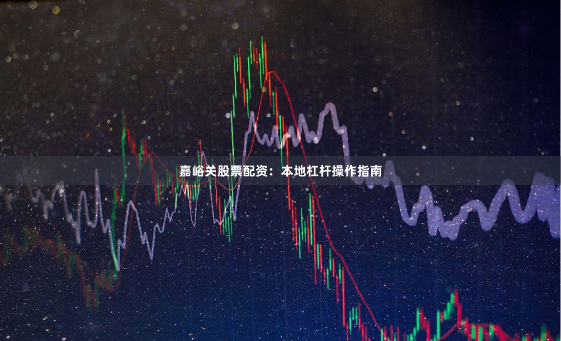 嘉峪关股票配资：本地杠杆操作指南