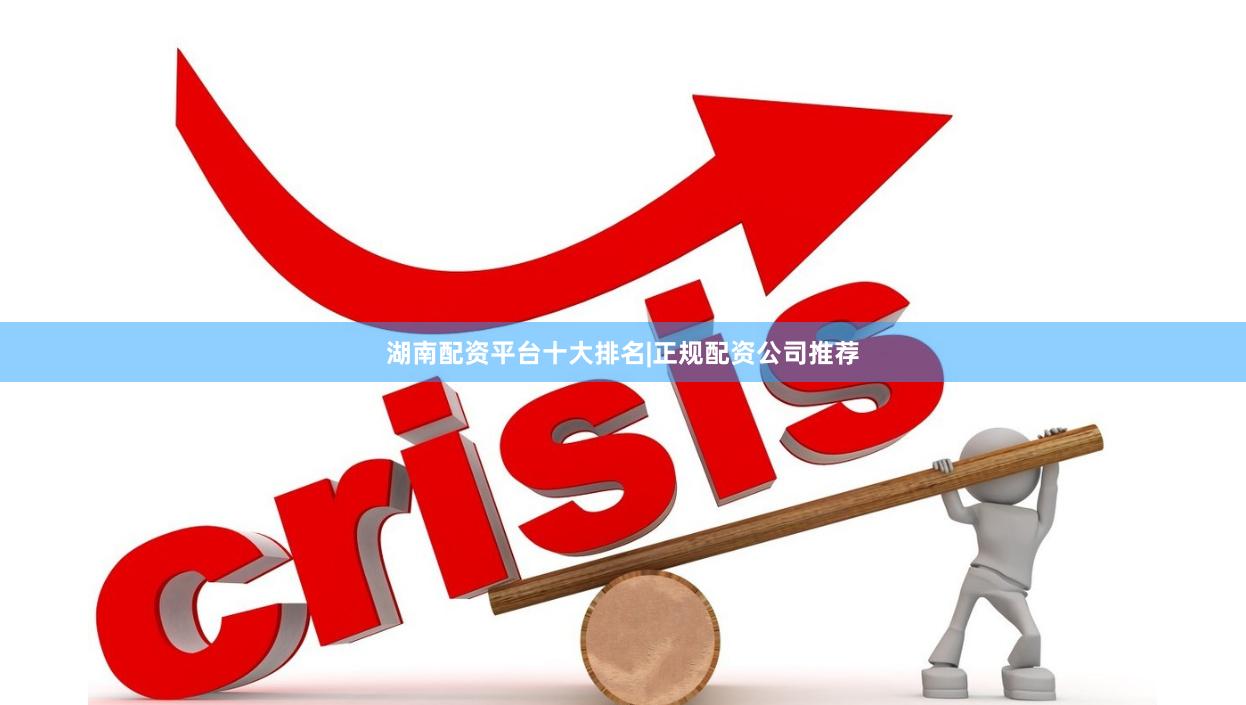 湖南配资平台十大排名|正规配资公司推荐