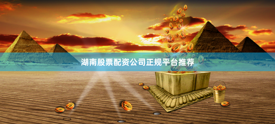 湖南股票配资公司正规平台推荐